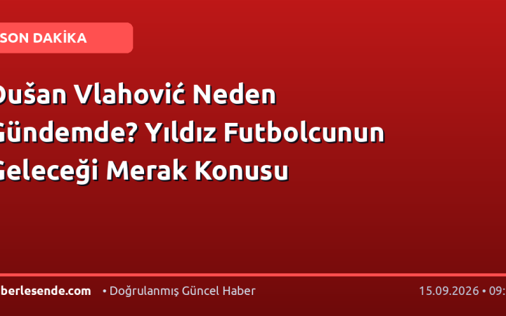 Dušan Vlahović Neden Gündemde? Yıldız Futbolcunun Geleceği Merak Konusu