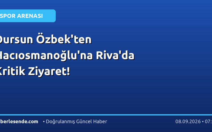 Dursun Özbek'ten Hacıosmanoğlu'na Riva'da Kritik Ziyaret!