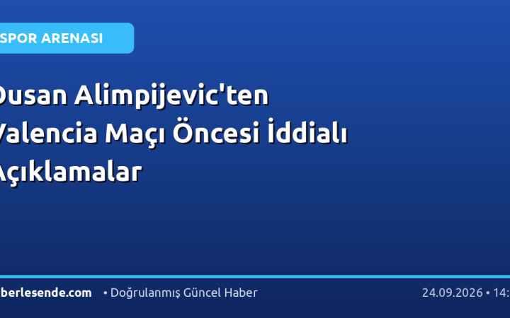 Dusan Alimpijevic'ten Valencia Maçı Öncesi İddialı Açıklamalar