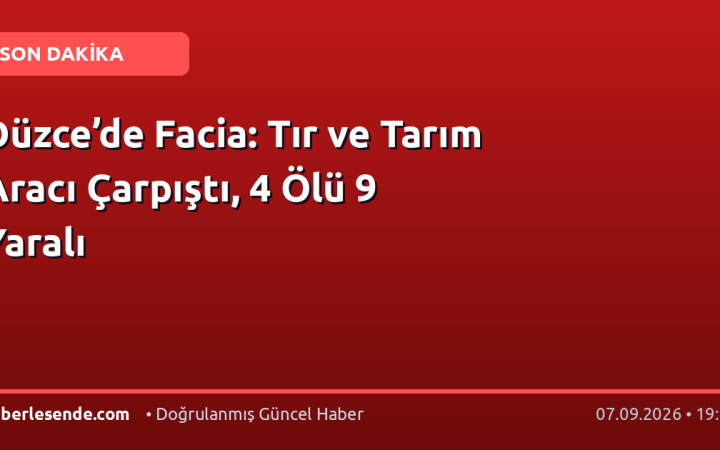 Düzce’de Facia: Tır ve Tarım Aracı Çarpıştı, 4 Ölü 9 Yaralı