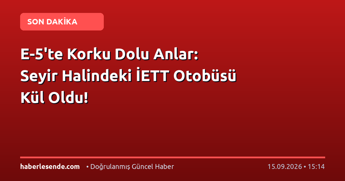 E-5'te Korku Dolu Anlar: Seyir Halindeki İETT Otobüsü Kül Oldu!