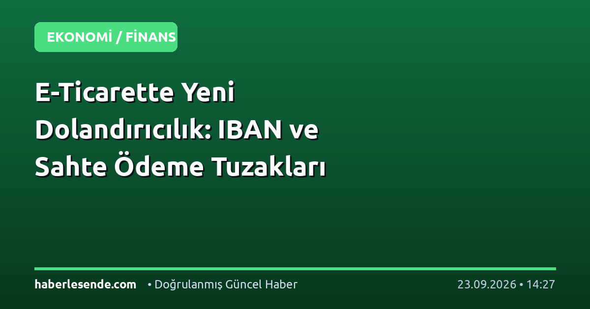 E-Ticarette Yeni Dolandırıcılık: IBAN ve Sahte Ödeme Tuzakları