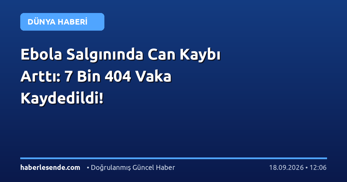 Ebola Salgınında Can Kaybı Arttı: 7 Bin 404 Vaka Kaydedildi!