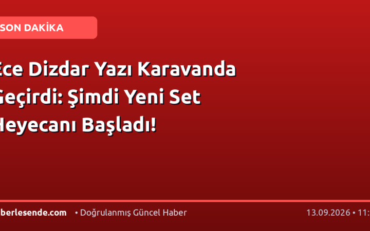 Ece Dizdar Yazı Karavanda Geçirdi: Şimdi Yeni Set Heyecanı Başladı!