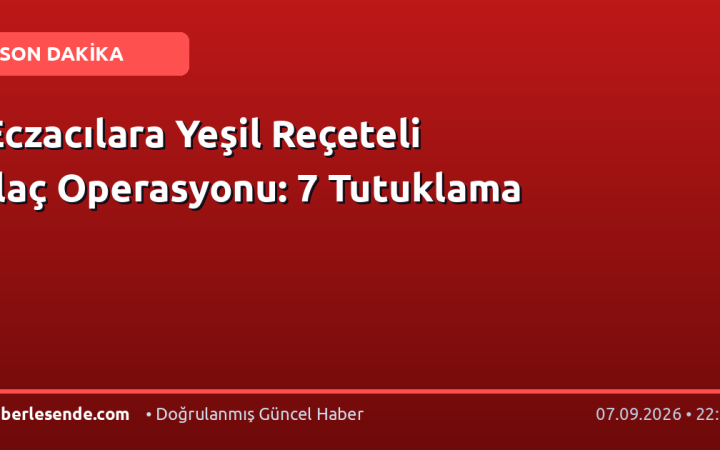 Eczacılara Yeşil Reçeteli İlaç Operasyonu: 7 Tutuklama
