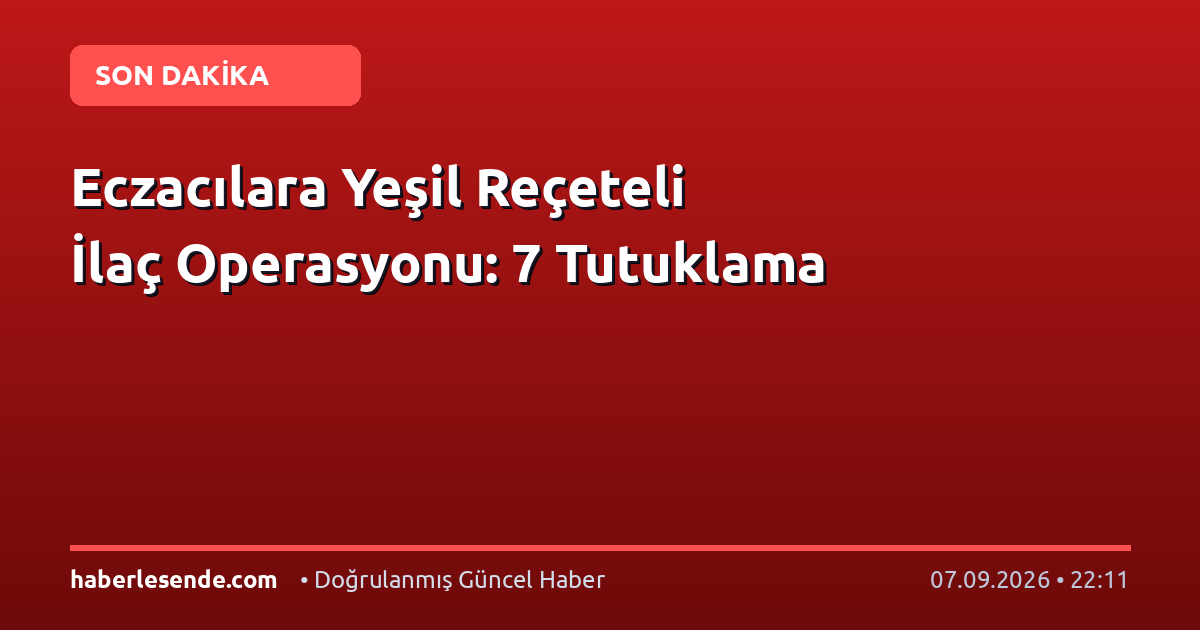 Eczacılara Yeşil Reçeteli İlaç Operasyonu: 7 Tutuklama