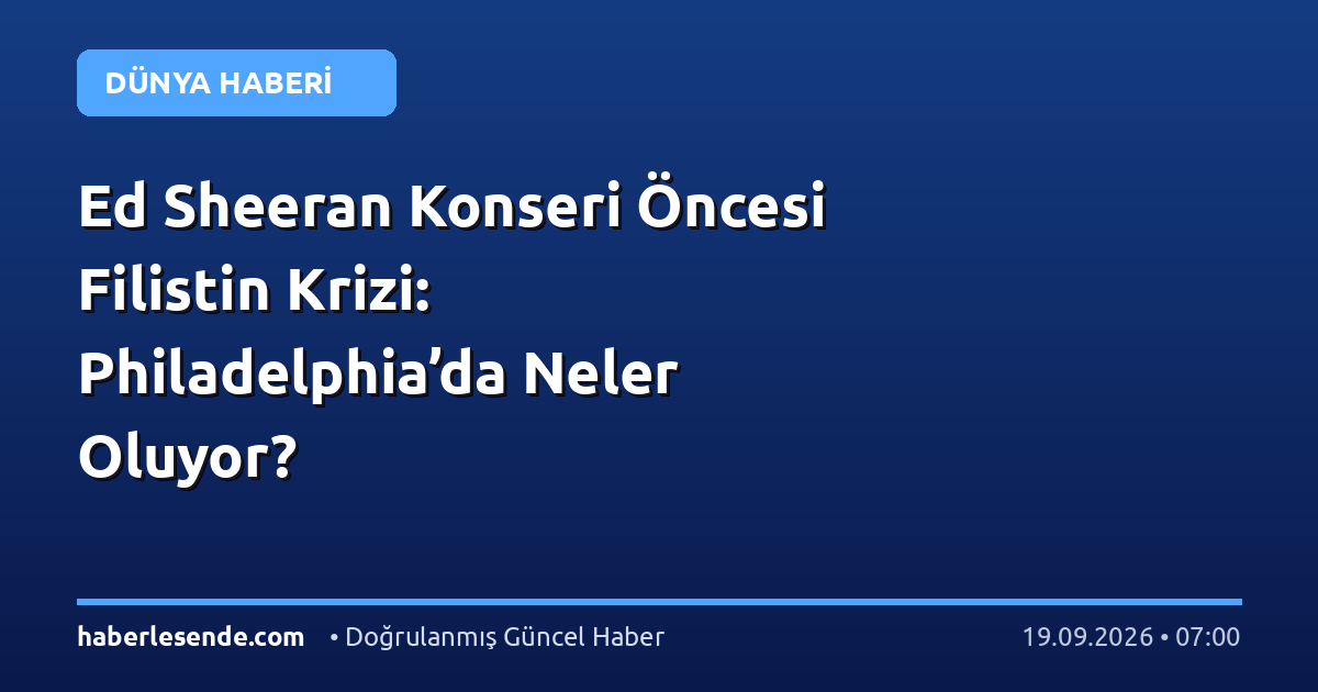 Ed Sheeran Konseri Öncesi Filistin Krizi: Philadelphia’da Neler Oluyor?