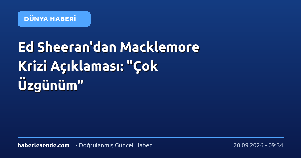 Ed Sheeran'dan Macklemore Krizi Açıklaması: "Çok Üzgünüm"