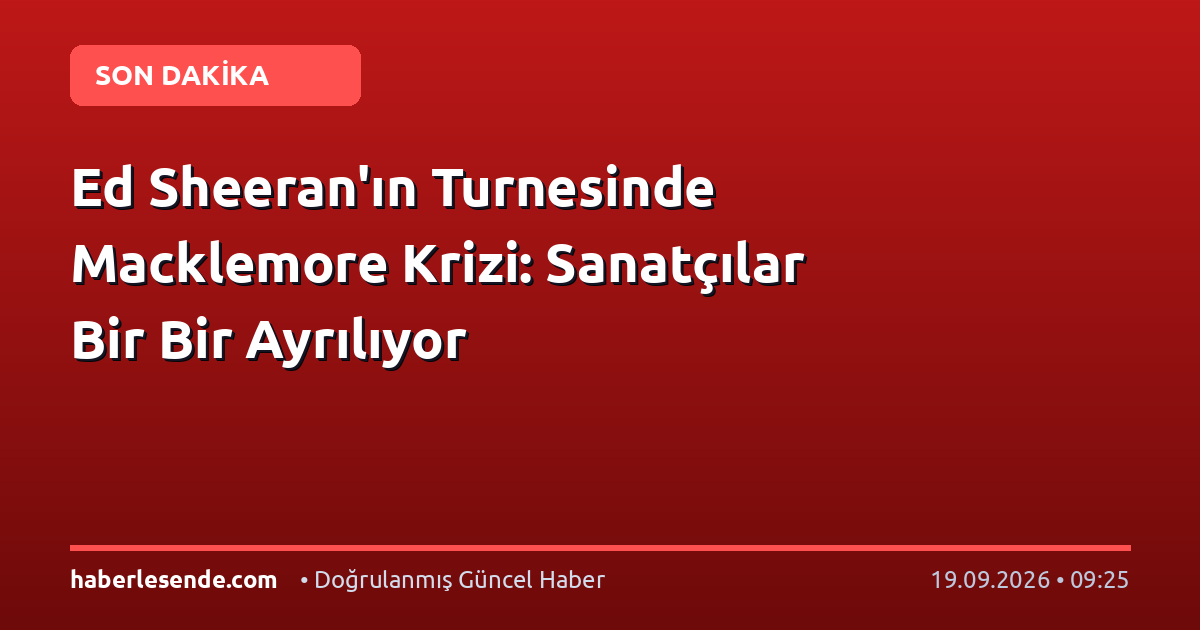 Ed Sheeran'ın Turnesinde Macklemore Krizi: Sanatçılar Bir Bir Ayrılıyor