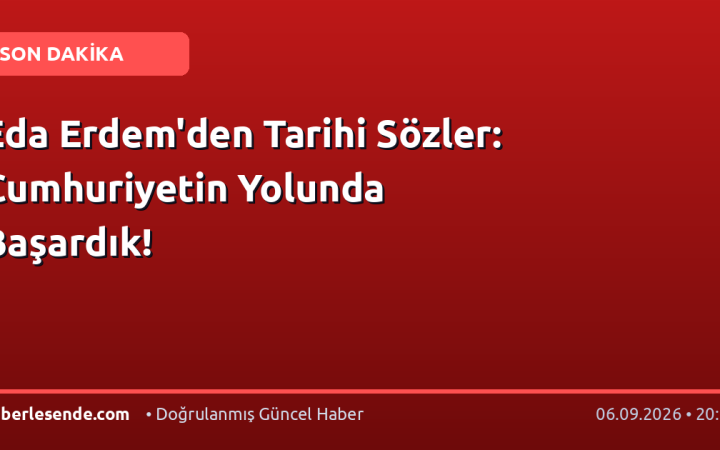 Eda Erdem'den Tarihi Sözler: Cumhuriyetin Yolunda Başardık!
