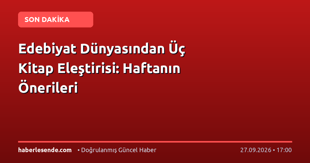 Edebiyat Dünyasından Üç Kitap Eleştirisi: Haftanın Önerileri