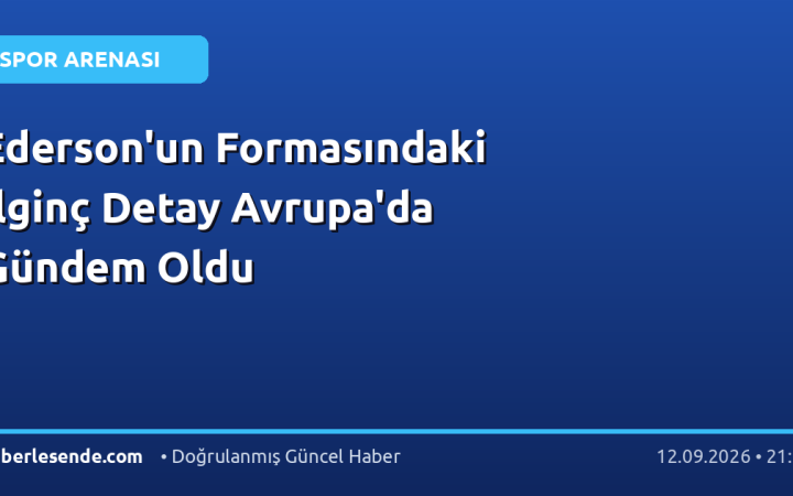 Ederson'un Formasındaki İlginç Detay Avrupa'da Gündem Oldu