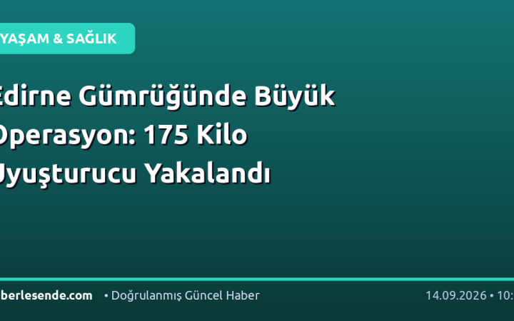 Edirne Gümrüğünde Büyük Operasyon: 175 Kilo Uyuşturucu Yakalandı