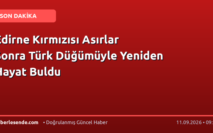 Edirne Kırmızısı Asırlar Sonra Türk Düğümüyle Yeniden Hayat Buldu
