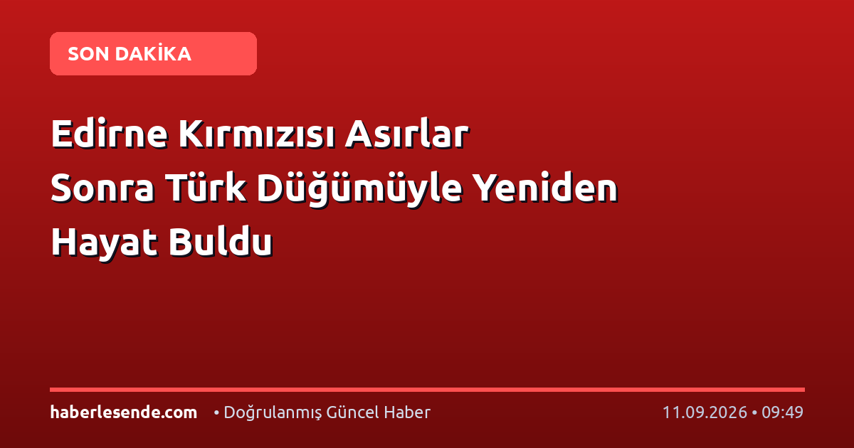 Edirne Kırmızısı Asırlar Sonra Türk Düğümüyle Yeniden Hayat Buldu