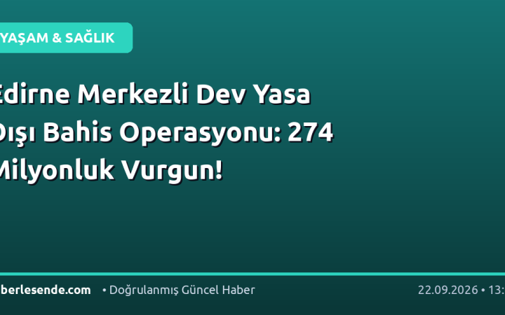 Edirne Merkezli Dev Yasa Dışı Bahis Operasyonu: 274 Milyonluk Vurgun!