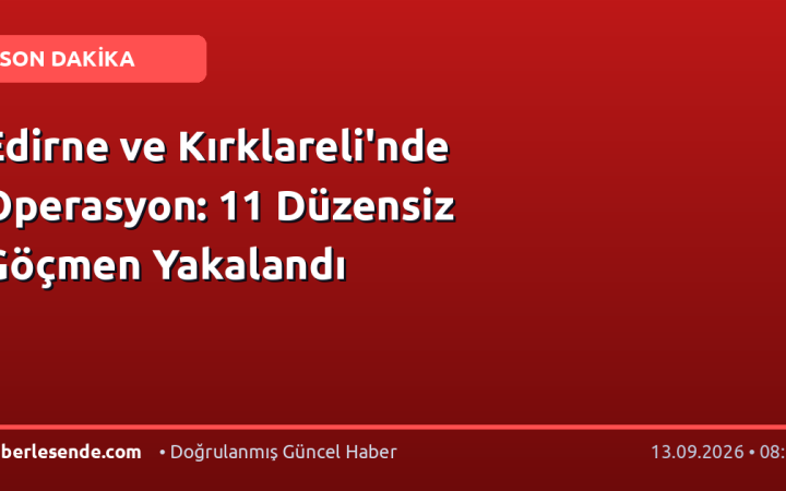 Edirne ve Kırklareli'nde Operasyon: 11 Düzensiz Göçmen Yakalandı
