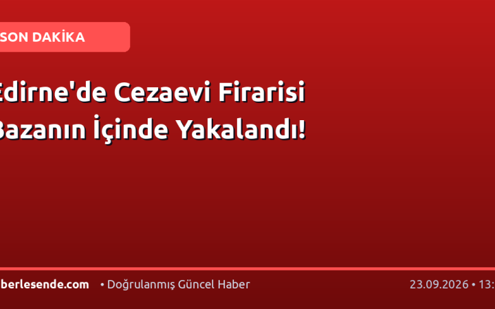 Edirne'de Cezaevi Firarisi Bazanın İçinde Yakalandı!