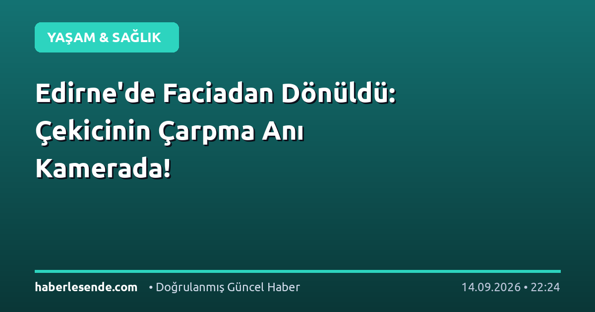 Edirne'de Faciadan Dönüldü: Çekicinin Çarpma Anı Kamerada!