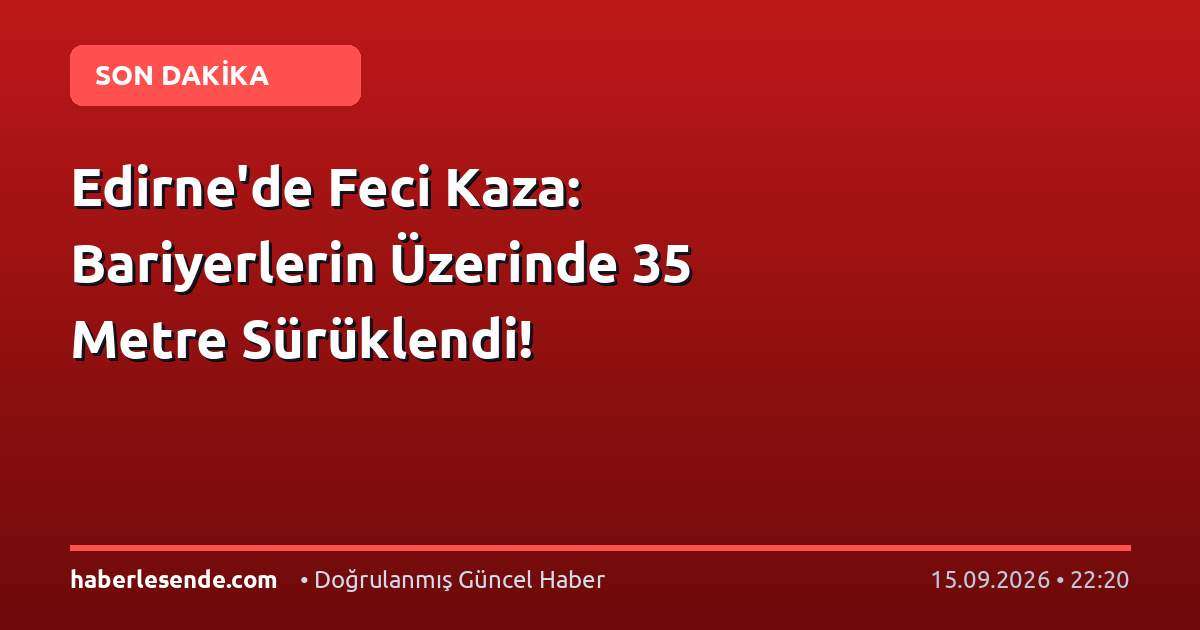 Edirne'de Feci Kaza: Bariyerlerin Üzerinde 35 Metre Sürüklendi!