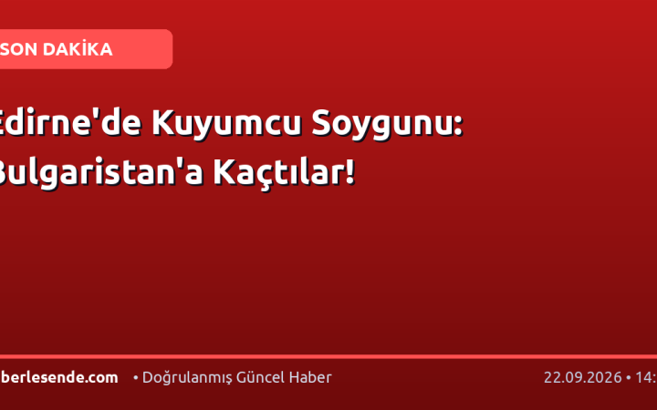Edirne'de Kuyumcu Soygunu: Bulgaristan'a Kaçtılar!