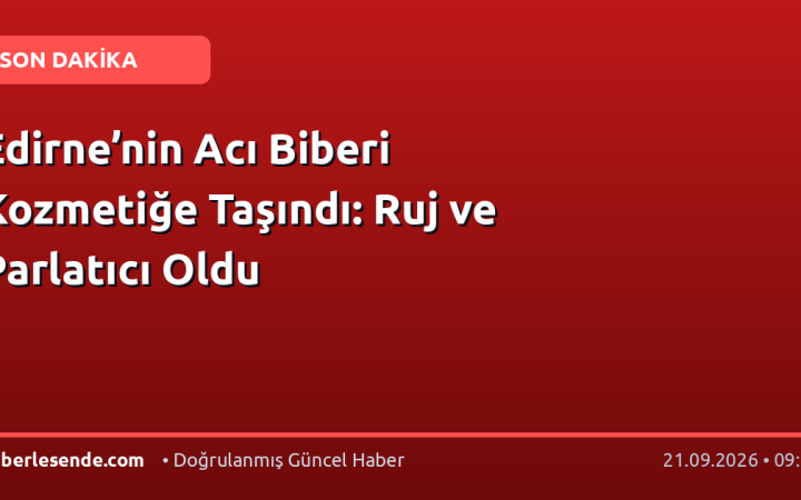 Edirne’nin Acı Biberi Kozmetiğe Taşındı: Ruj ve Parlatıcı Oldu