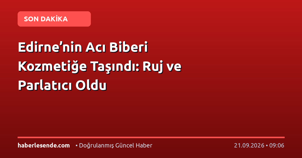 Edirne’nin Acı Biberi Kozmetiğe Taşındı: Ruj ve Parlatıcı Oldu