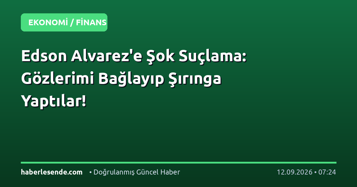 Edson Alvarez'e Şok Suçlama: Gözlerimi Bağlayıp Şırınga Yaptılar!