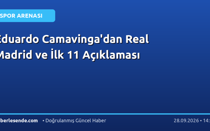 Eduardo Camavinga'dan Real Madrid ve İlk 11 Açıklaması