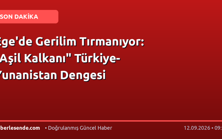 Ege'de Gerilim Tırmanıyor: "Aşil Kalkanı" Türkiye-Yunanistan Dengesi