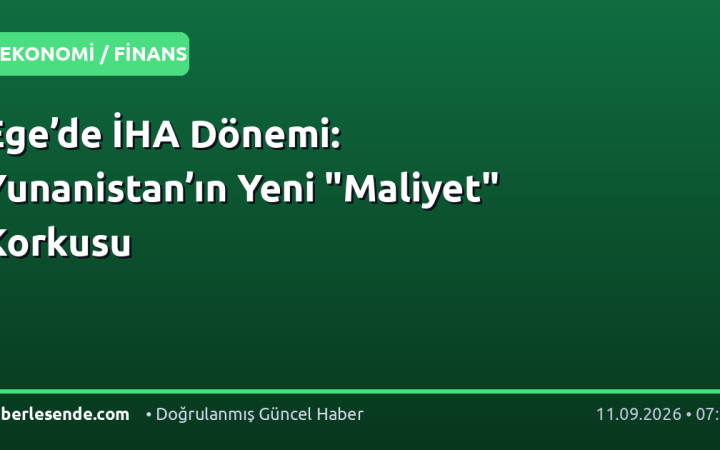 Ege’de İHA Dönemi: Yunanistan’ın Yeni "Maliyet" Korkusu