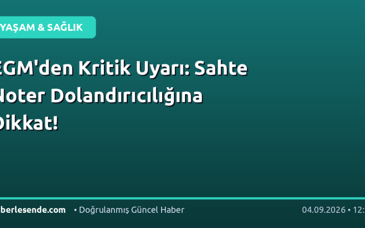 EGM'den Kritik Uyarı: Sahte Noter Dolandırıcılığına Dikkat!