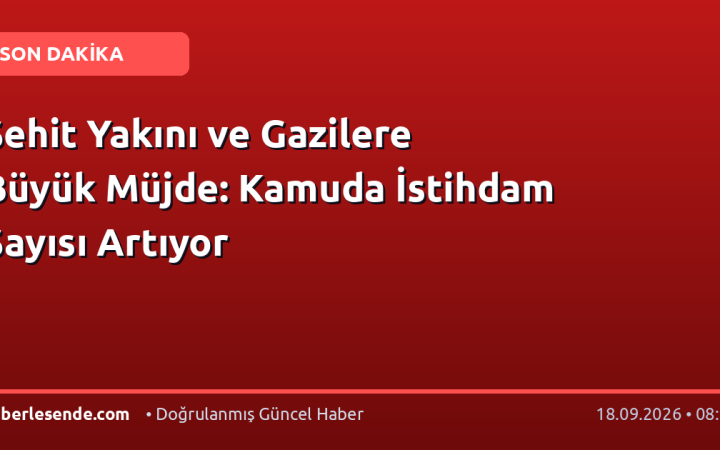 Şehit Yakını ve Gazilere Büyük Müjde: Kamuda İstihdam Sayısı Artıyor