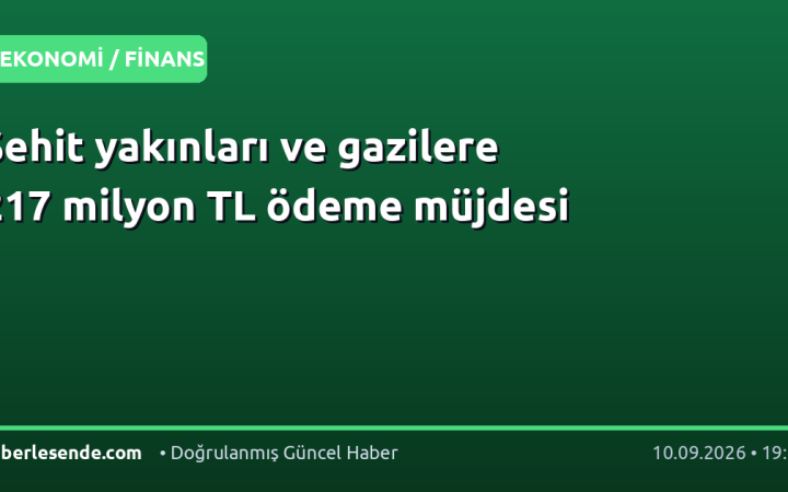 Şehit yakınları ve gazilere 217 milyon TL ödeme müjdesi