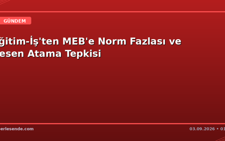 Eğitim-İş'ten MEB'e Norm Fazlası ve Resen Atama Tepkisi