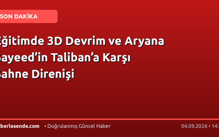 Eğitimde 3D Devrim ve Aryana Sayeed’in Taliban’a Karşı Sahne Direnişi
