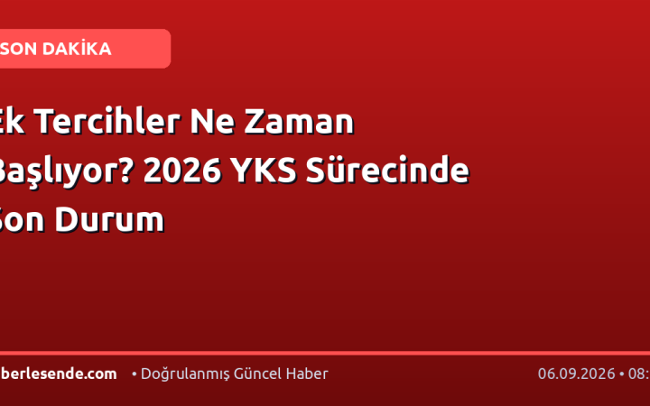 Ek Tercihler Ne Zaman Başlıyor? 2026 YKS Sürecinde Son Durum