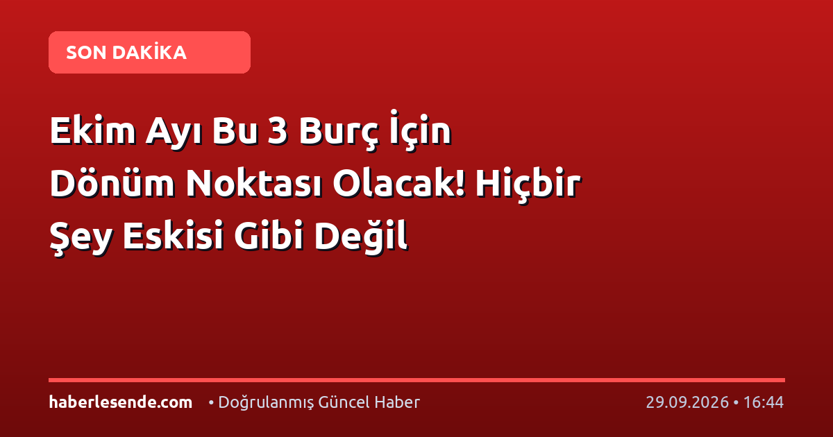 Ekim Ayı Bu 3 Burç İçin Dönüm Noktası Olacak! Hiçbir Şey Eskisi Gibi Değil