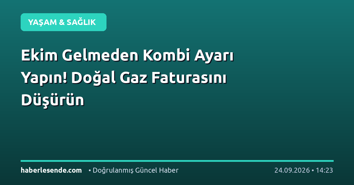Ekim Gelmeden Kombi Ayarı Yapın! Doğal Gaz Faturasını Düşürün
