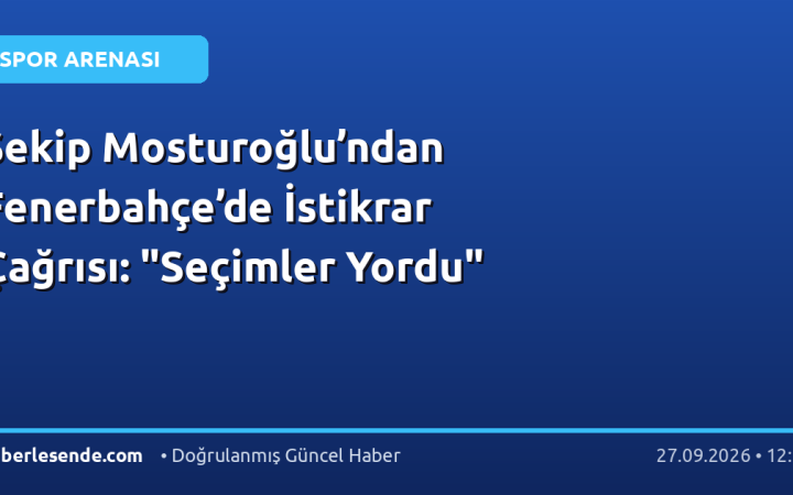 Şekip Mosturoğlu’ndan Fenerbahçe’de İstikrar Çağrısı: "Seçimler Yordu"