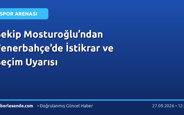 Şekip Mosturoğlu’ndan Fenerbahçe’de İstikrar ve Seçim Uyarısı