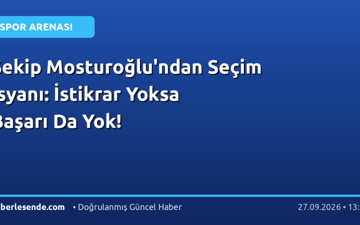 Şekip Mosturoğlu'ndan Seçim İsyanı: İstikrar Yoksa Başarı Da Yok!
