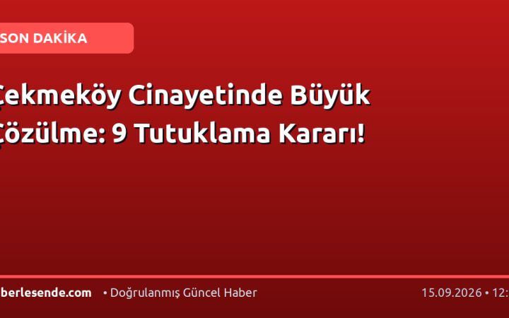 Çekmeköy Cinayetinde Büyük Çözülme: 9 Tutuklama Kararı!