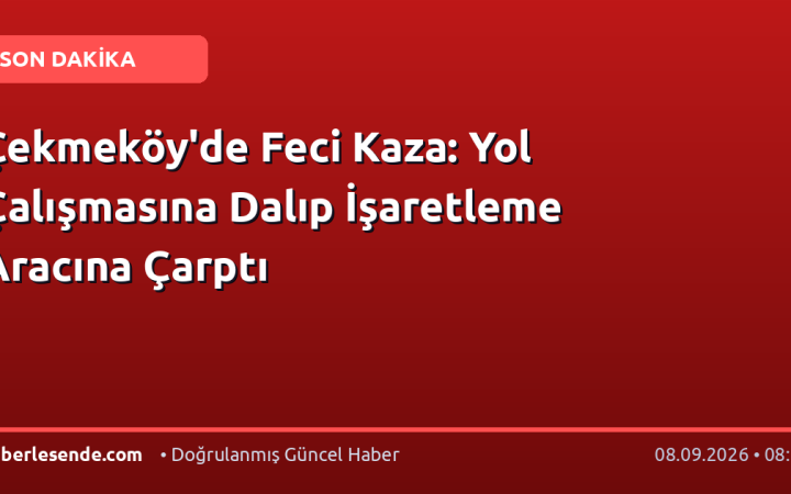 Çekmeköy'de Feci Kaza: Yol Çalışmasına Dalıp İşaretleme Aracına Çarptı