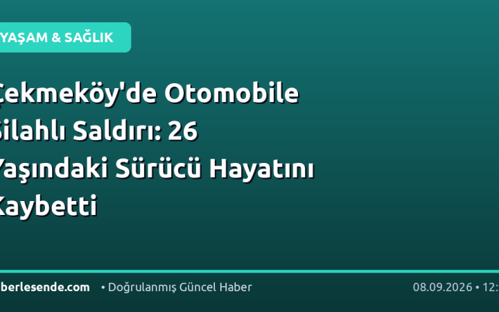 Çekmeköy'de Otomobile Silahlı Saldırı: 26 Yaşındaki Sürücü Hayatını Kaybetti