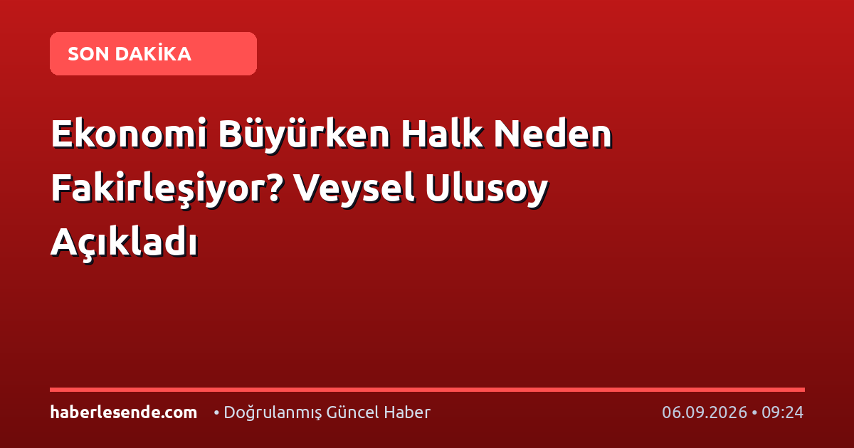 Ekonomi Büyürken Halk Neden Fakirleşiyor? Veysel Ulusoy Açıkladı