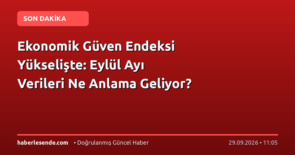 Ekonomik Güven Endeksi Yükselişte: Eylül Ayı Verileri Ne Anlama Geliyor?