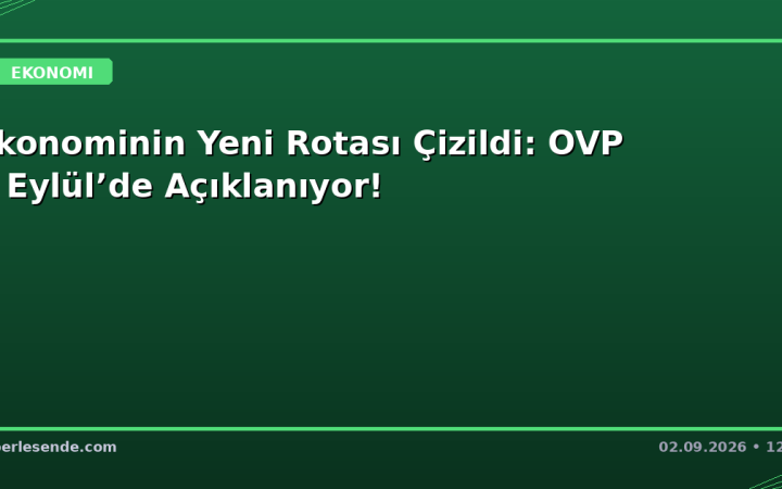 Ekonominin Yeni Rotası Çizildi: OVP 6 Eylül’de Açıklanıyor!