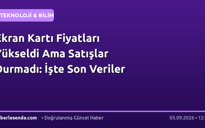 Ekran Kartı Fiyatları Yükseldi Ama Satışlar Durmadı: İşte Son Veriler