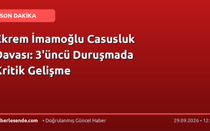 Ekrem İmamoğlu Casusluk Davası: 3'üncü Duruşmada Kritik Gelişme